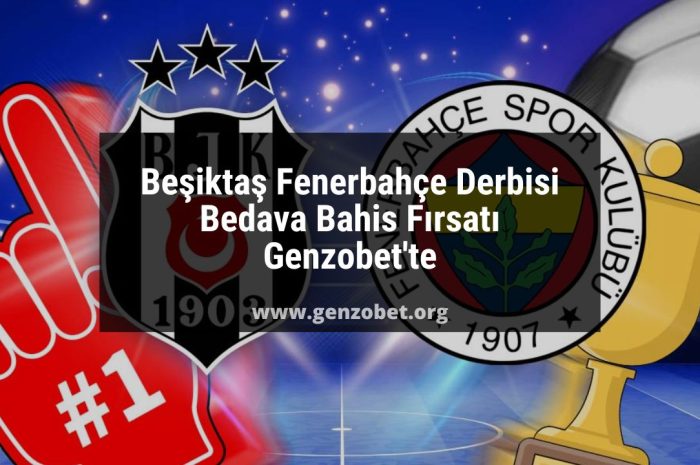 Beşiktaş Fenerbahçe Derbisi Bedava Bahis Fırsatı Genzobet’te